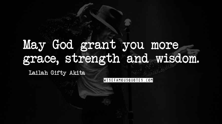 Lailah Gifty Akita Quotes: May God grant you more grace, strength and wisdom.