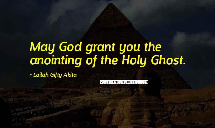 Lailah Gifty Akita Quotes: May God grant you the anointing of the Holy Ghost.