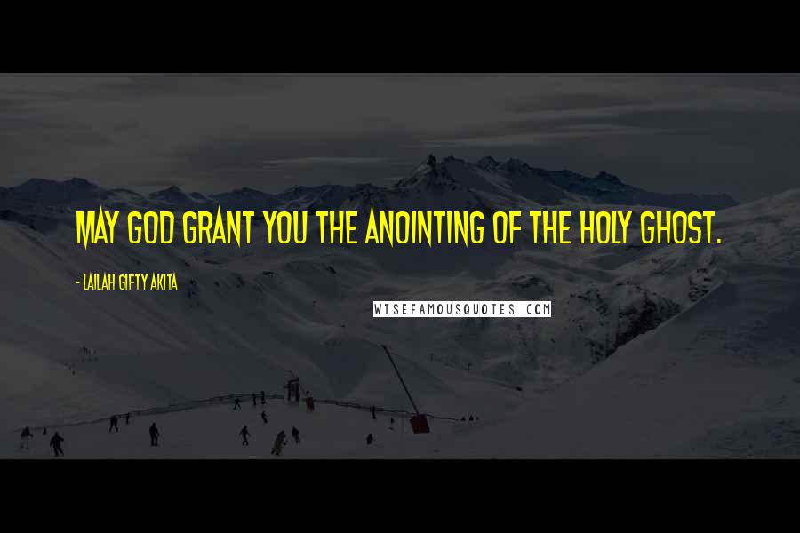 Lailah Gifty Akita Quotes: May God grant you the anointing of the Holy Ghost.