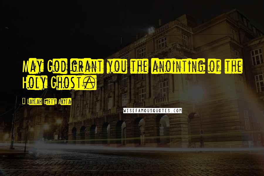 Lailah Gifty Akita Quotes: May God grant you the anointing of the Holy Ghost.