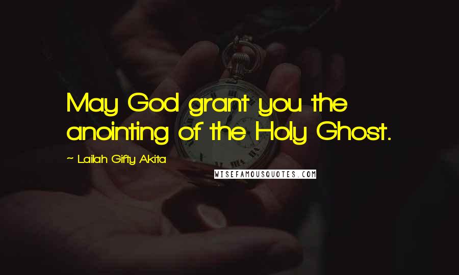 Lailah Gifty Akita Quotes: May God grant you the anointing of the Holy Ghost.