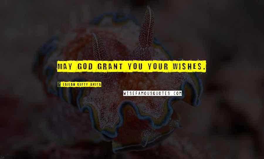 Lailah Gifty Akita Quotes: May God grant you your wishes.