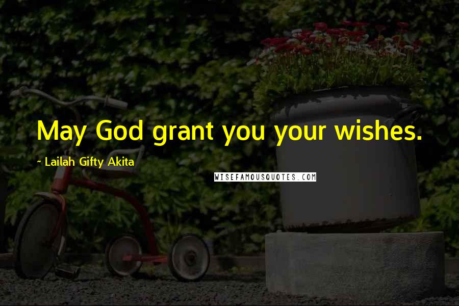 Lailah Gifty Akita Quotes: May God grant you your wishes.