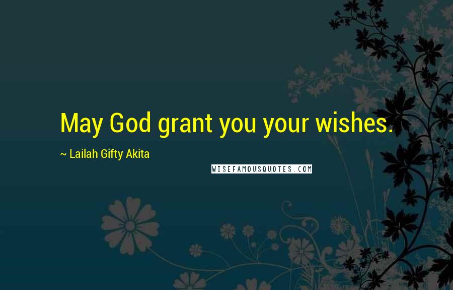 Lailah Gifty Akita Quotes: May God grant you your wishes.