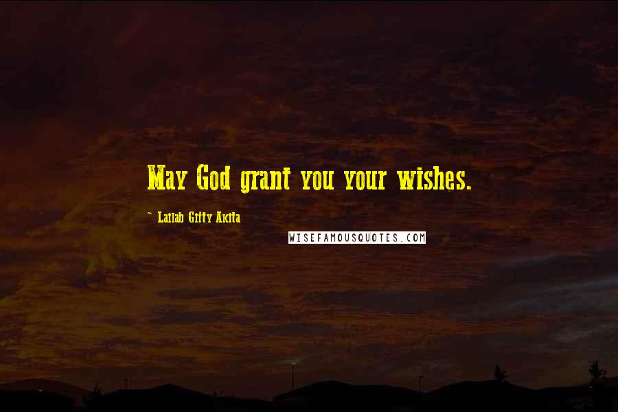 Lailah Gifty Akita Quotes: May God grant you your wishes.