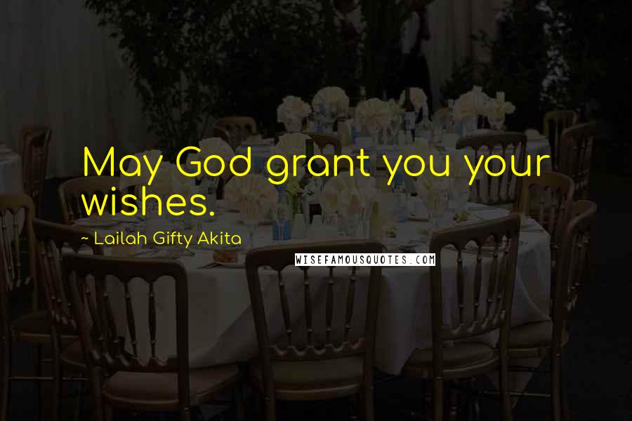 Lailah Gifty Akita Quotes: May God grant you your wishes.