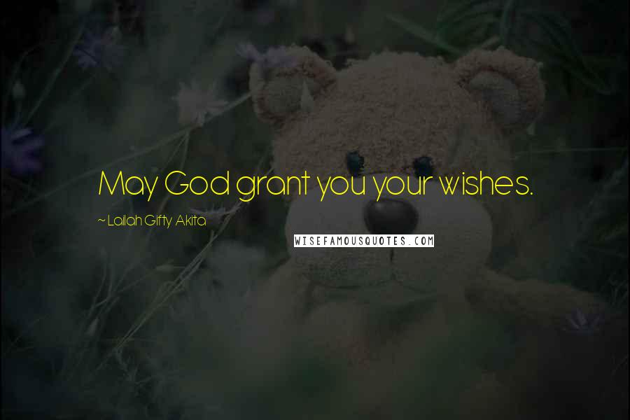 Lailah Gifty Akita Quotes: May God grant you your wishes.