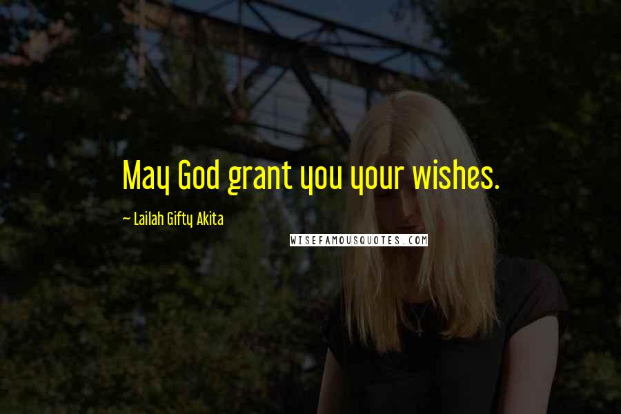 Lailah Gifty Akita Quotes: May God grant you your wishes.