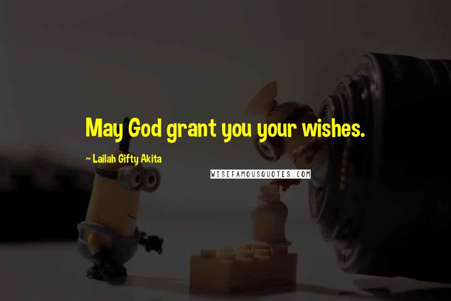 Lailah Gifty Akita Quotes: May God grant you your wishes.