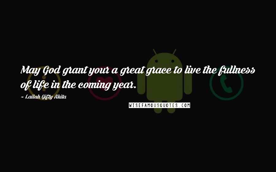 Lailah Gifty Akita Quotes: May God grant your a great grace to live the fullness of life in the coming year.