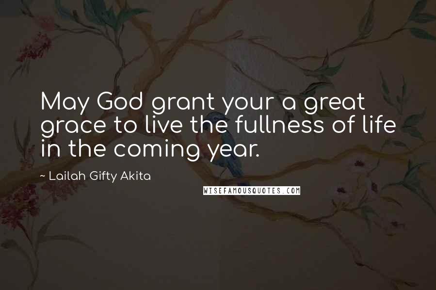 Lailah Gifty Akita Quotes: May God grant your a great grace to live the fullness of life in the coming year.