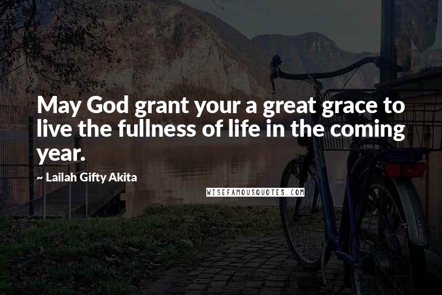 Lailah Gifty Akita Quotes: May God grant your a great grace to live the fullness of life in the coming year.