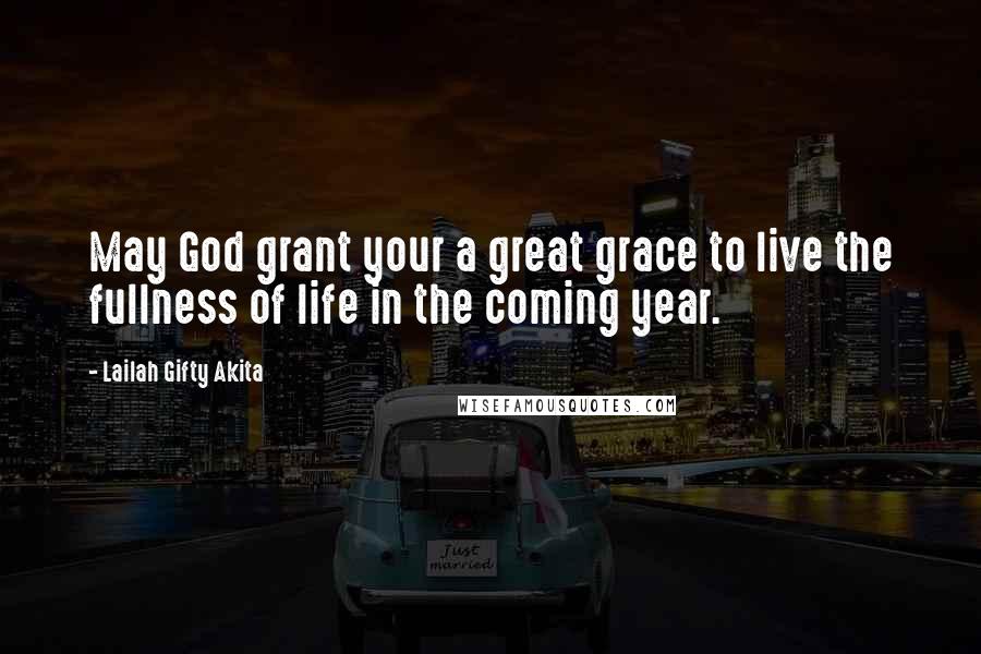 Lailah Gifty Akita Quotes: May God grant your a great grace to live the fullness of life in the coming year.