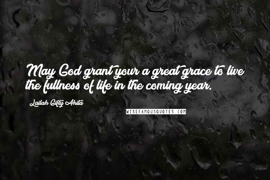 Lailah Gifty Akita Quotes: May God grant your a great grace to live the fullness of life in the coming year.