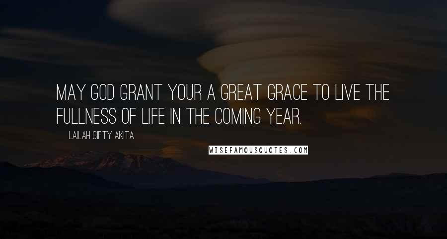 Lailah Gifty Akita Quotes: May God grant your a great grace to live the fullness of life in the coming year.