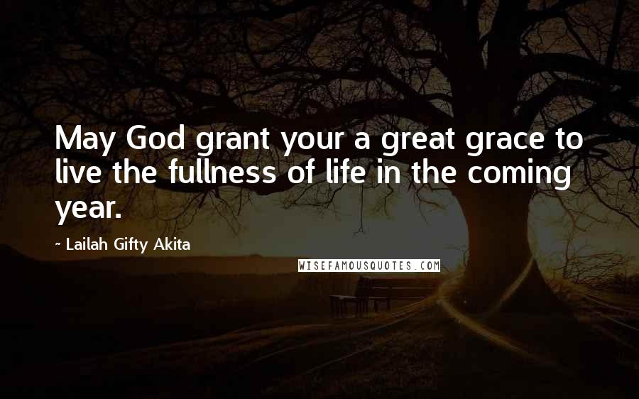 Lailah Gifty Akita Quotes: May God grant your a great grace to live the fullness of life in the coming year.