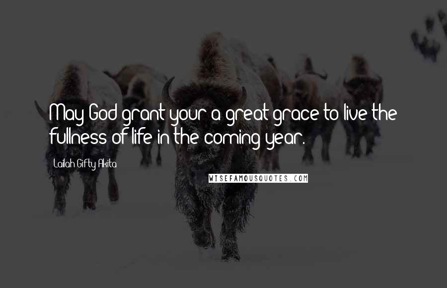 Lailah Gifty Akita Quotes: May God grant your a great grace to live the fullness of life in the coming year.