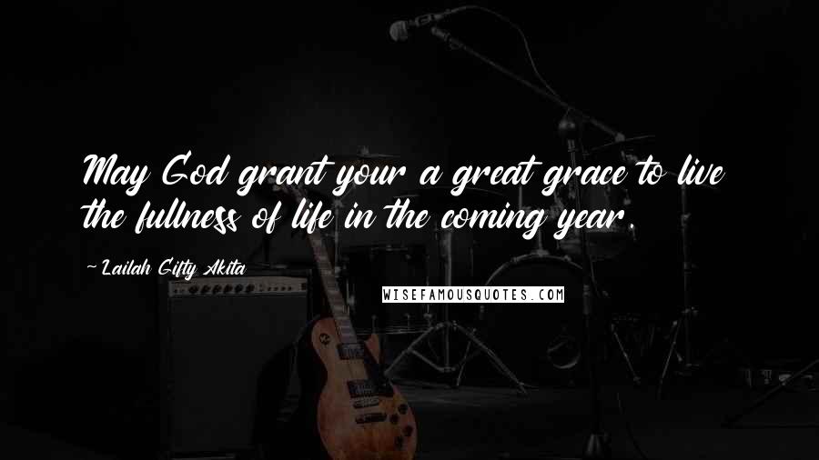 Lailah Gifty Akita Quotes: May God grant your a great grace to live the fullness of life in the coming year.