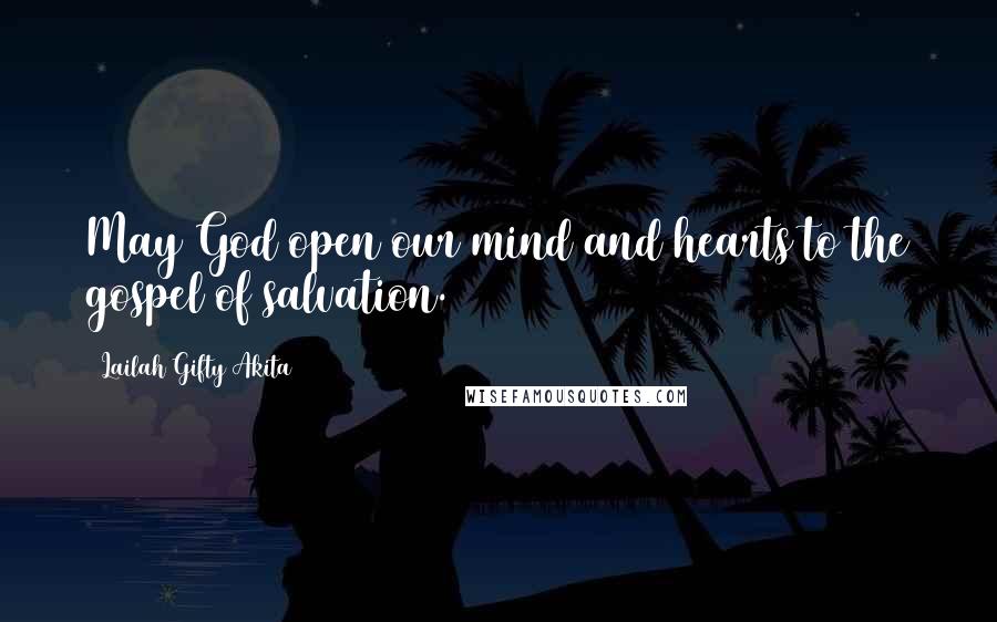 Lailah Gifty Akita Quotes: May God open our mind and hearts to the gospel of salvation.