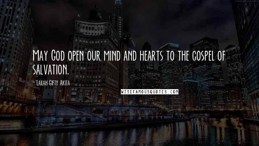 Lailah Gifty Akita Quotes: May God open our mind and hearts to the gospel of salvation.