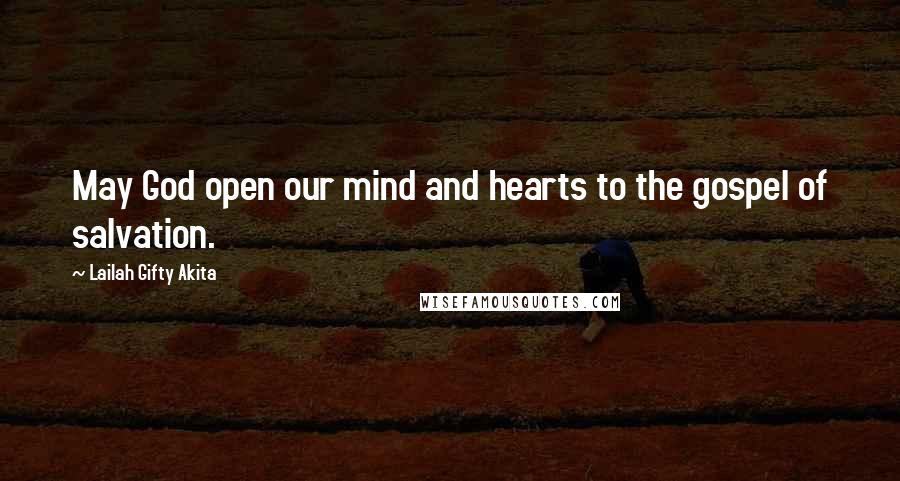 Lailah Gifty Akita Quotes: May God open our mind and hearts to the gospel of salvation.