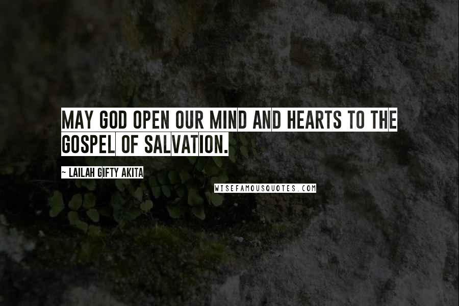 Lailah Gifty Akita Quotes: May God open our mind and hearts to the gospel of salvation.