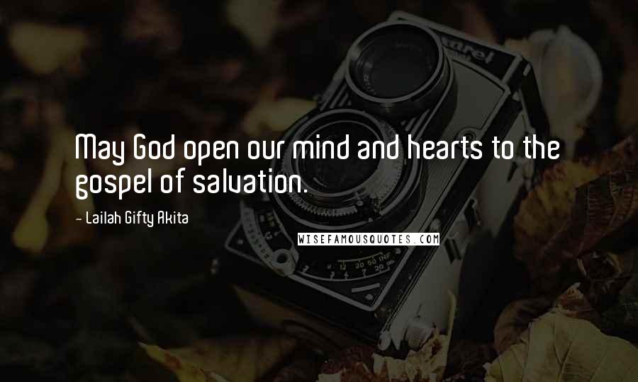 Lailah Gifty Akita Quotes: May God open our mind and hearts to the gospel of salvation.