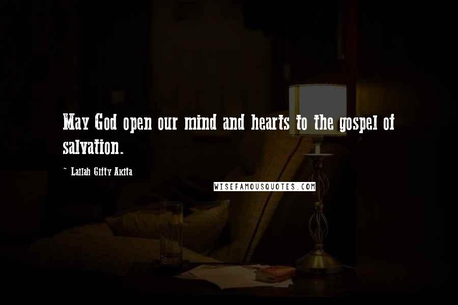 Lailah Gifty Akita Quotes: May God open our mind and hearts to the gospel of salvation.