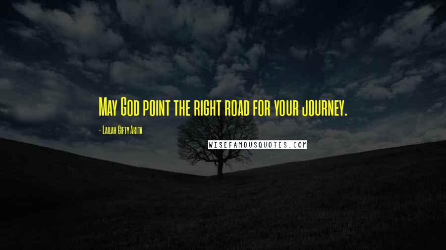 Lailah Gifty Akita Quotes: May God point the right road for your journey.