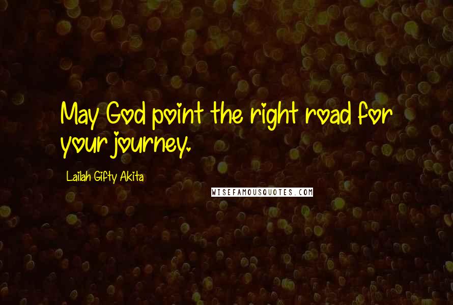Lailah Gifty Akita Quotes: May God point the right road for your journey.
