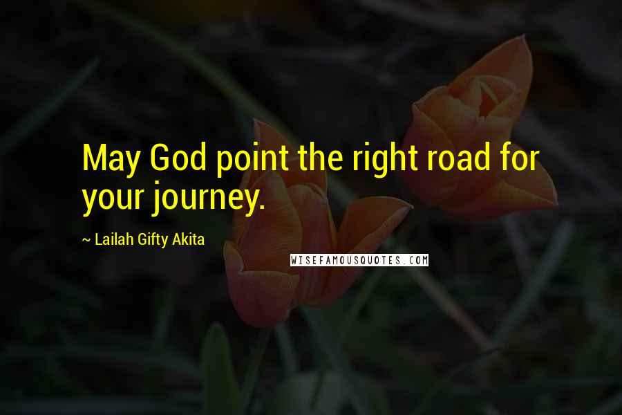 Lailah Gifty Akita Quotes: May God point the right road for your journey.