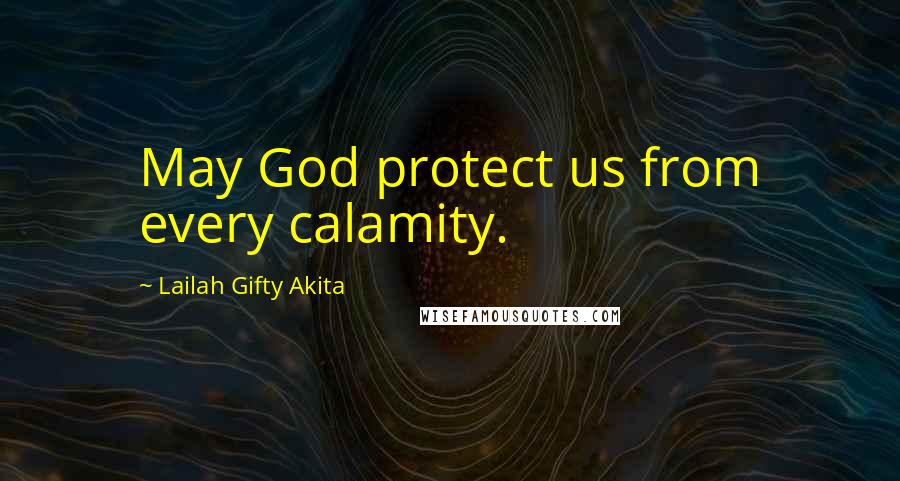 Lailah Gifty Akita Quotes: May God protect us from every calamity.