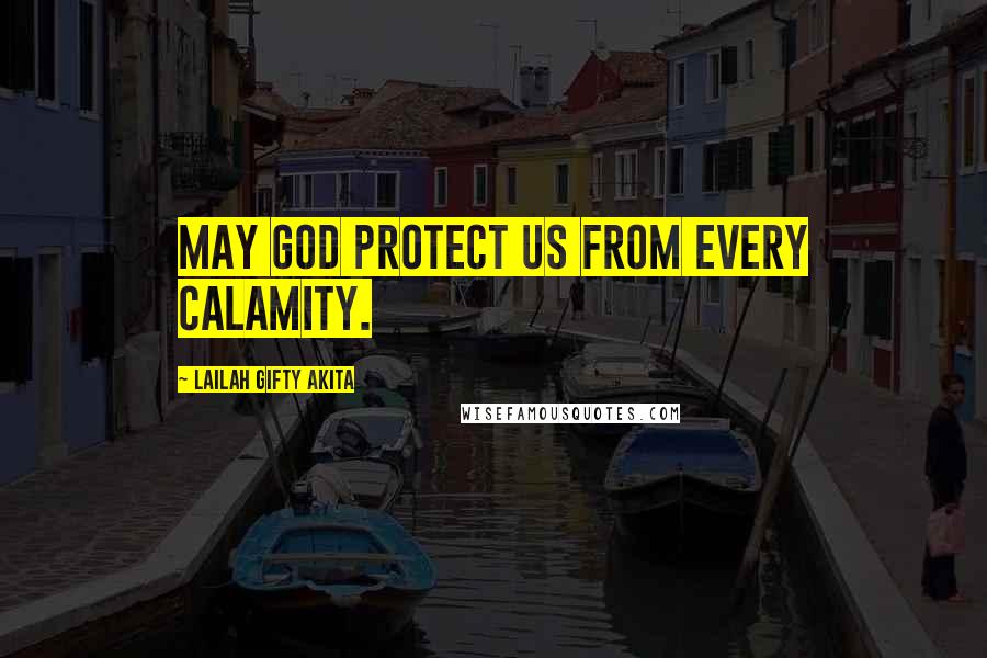 Lailah Gifty Akita Quotes: May God protect us from every calamity.