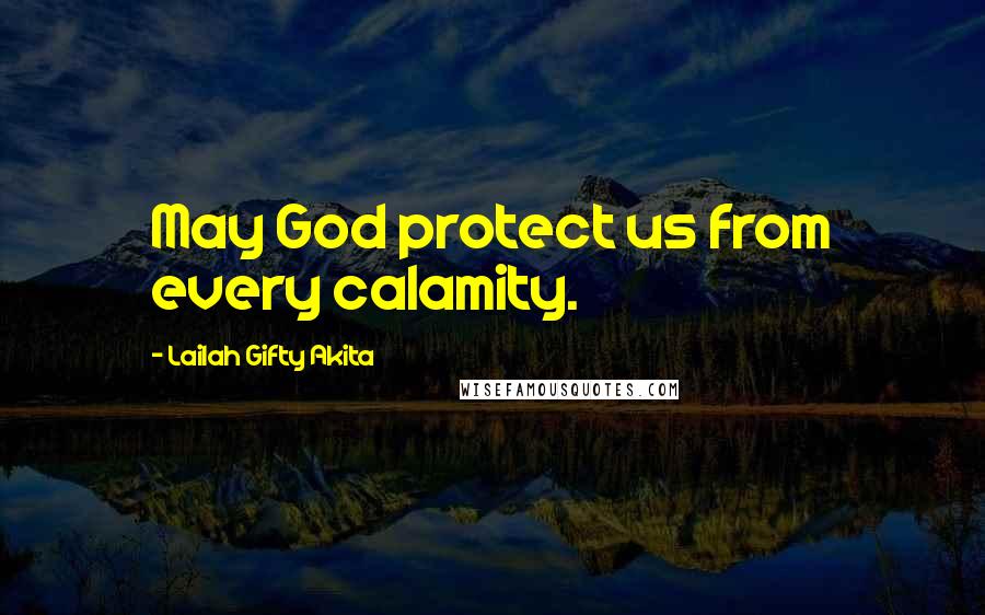 Lailah Gifty Akita Quotes: May God protect us from every calamity.