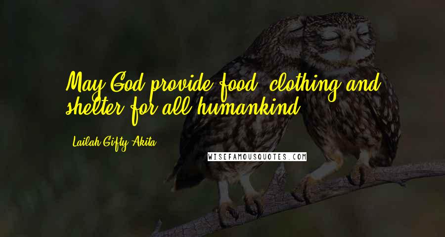 Lailah Gifty Akita Quotes: May God provide food, clothing and shelter for all humankind.