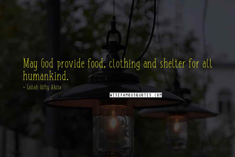 Lailah Gifty Akita Quotes: May God provide food, clothing and shelter for all humankind.