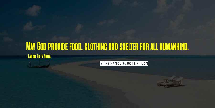 Lailah Gifty Akita Quotes: May God provide food, clothing and shelter for all humankind.