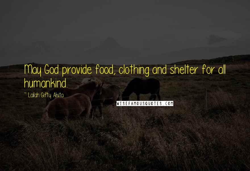 Lailah Gifty Akita Quotes: May God provide food, clothing and shelter for all humankind.