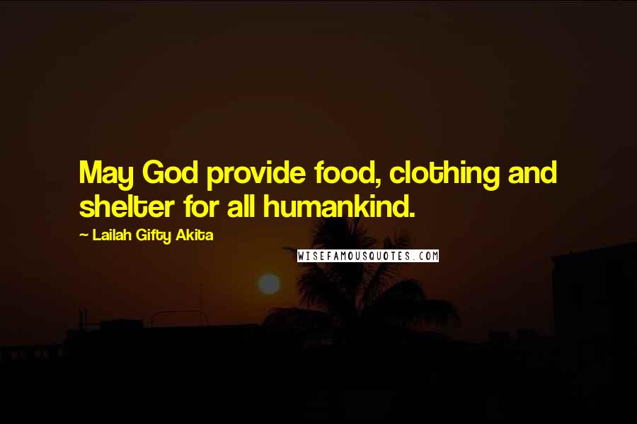 Lailah Gifty Akita Quotes: May God provide food, clothing and shelter for all humankind.