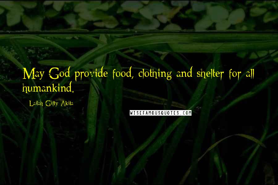 Lailah Gifty Akita Quotes: May God provide food, clothing and shelter for all humankind.