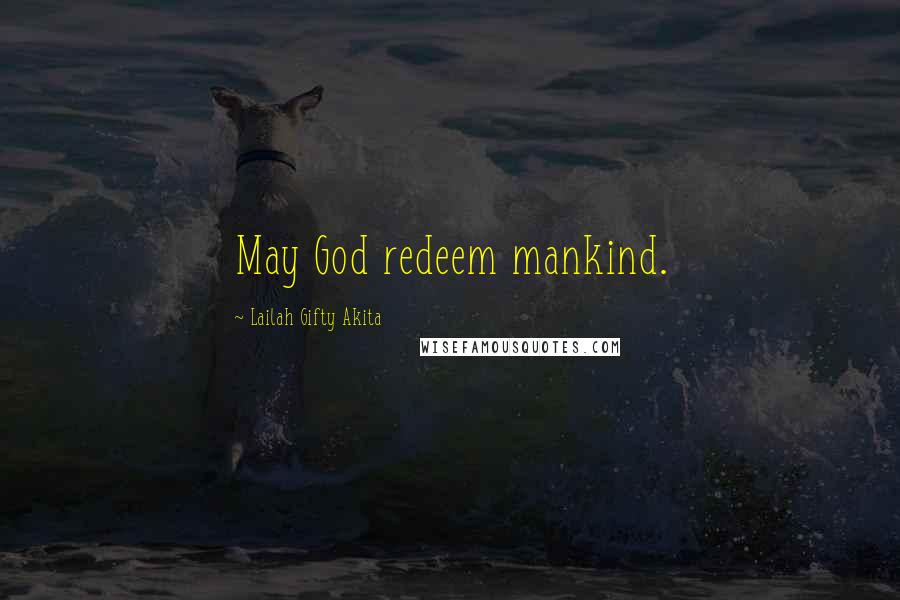 Lailah Gifty Akita Quotes: May God redeem mankind.
