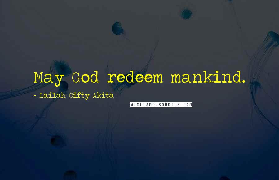 Lailah Gifty Akita Quotes: May God redeem mankind.