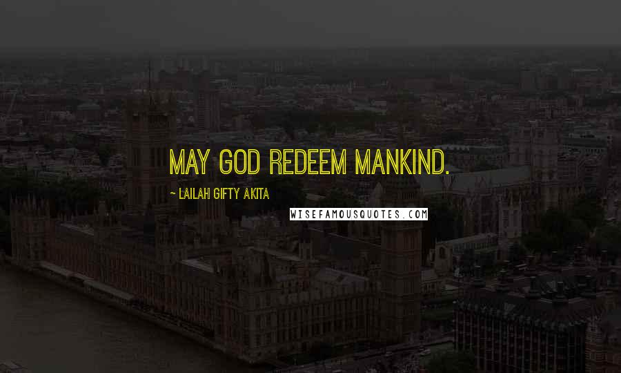 Lailah Gifty Akita Quotes: May God redeem mankind.