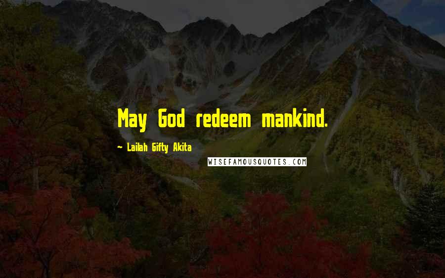 Lailah Gifty Akita Quotes: May God redeem mankind.