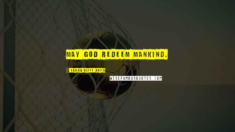 Lailah Gifty Akita Quotes: May God redeem mankind.