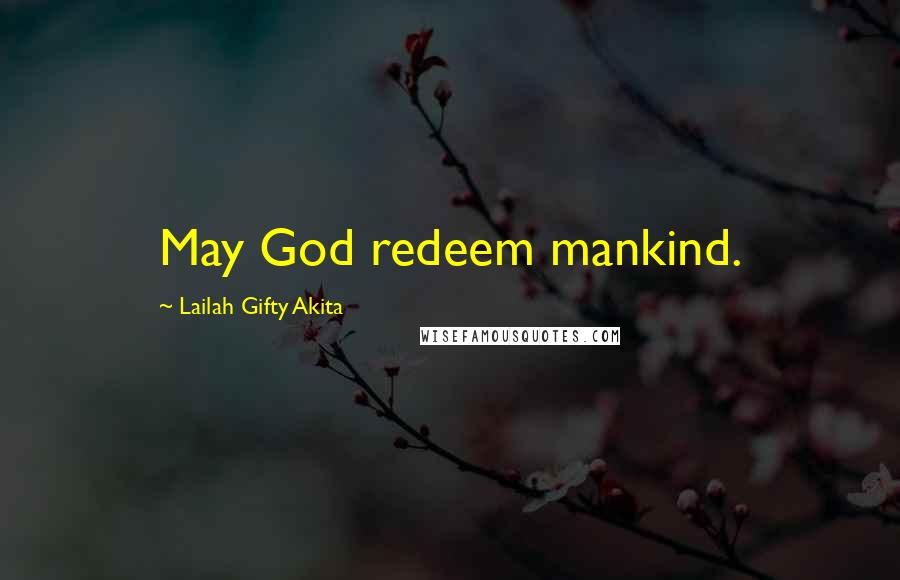 Lailah Gifty Akita Quotes: May God redeem mankind.