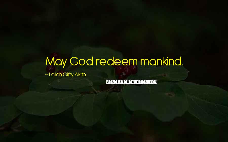 Lailah Gifty Akita Quotes: May God redeem mankind.