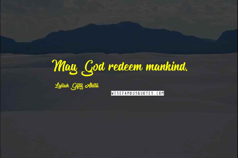 Lailah Gifty Akita Quotes: May God redeem mankind.