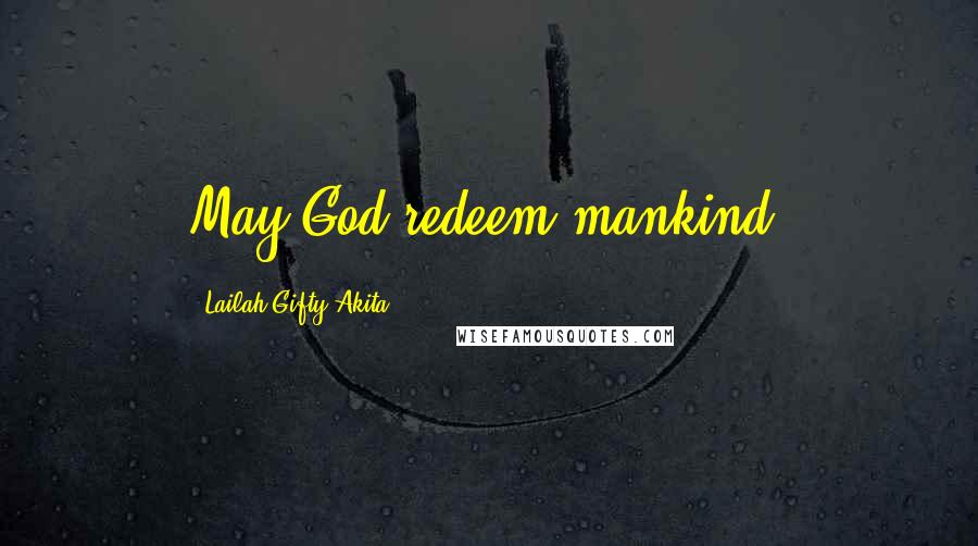 Lailah Gifty Akita Quotes: May God redeem mankind.