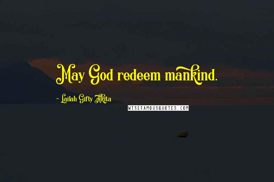 Lailah Gifty Akita Quotes: May God redeem mankind.